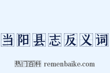 当阳县志反义词是什么意思的图片